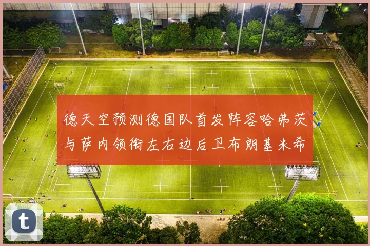 德天空预测德国队首发阵容哈弗茨与萨内领衔左右边后卫布朗基米希出战