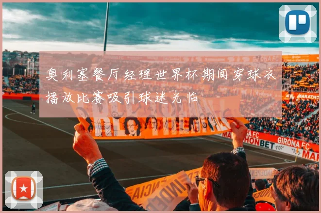 奥利塞餐厅经理世界杯期间穿球衣播放比赛吸引球迷光临