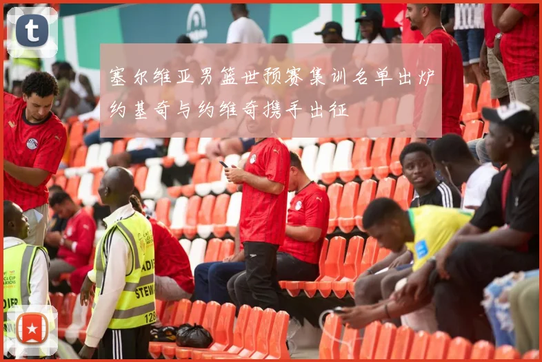 塞尔维亚男篮世预赛集训名单出炉约基奇与约维奇携手出征