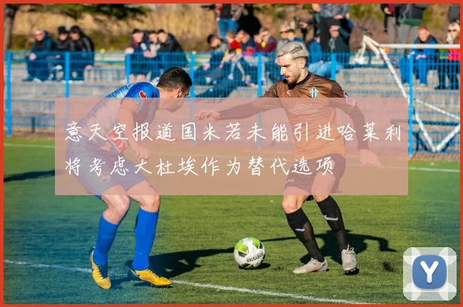 意天空报道国米若未能引进哈莱利将考虑大杜埃作为替代选项