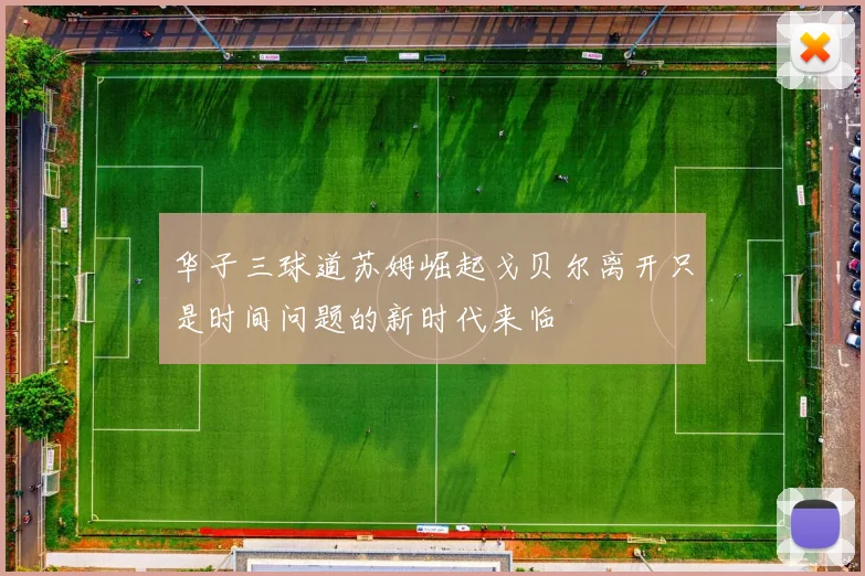华子三球道苏姆崛起戈贝尔离开只是时间问题的新时代来临