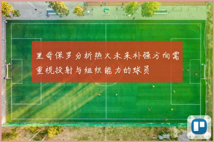 里奇保罗分析热火未来补强方向需重视投射与组织能力的球员