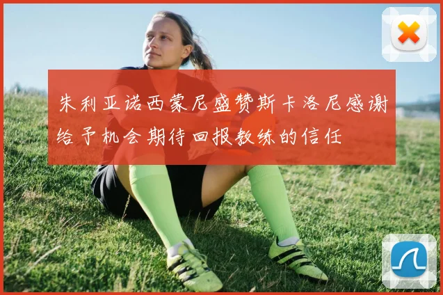 朱利亚诺西蒙尼盛赞斯卡洛尼感谢给予机会期待回报教练的信任