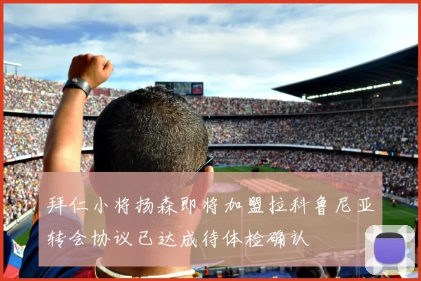 拜仁小将扬森即将加盟拉科鲁尼亚转会协议已达成待体检确认